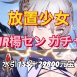 【放置少女】MR楊セン ガチャ〜水引155＋29800元宝