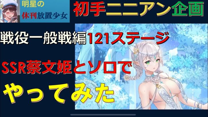 【休刊放置少女】　＜初手ニニアン企画＞戦役一般戦編　121ステージ　SSR蔡文姫&ソロ