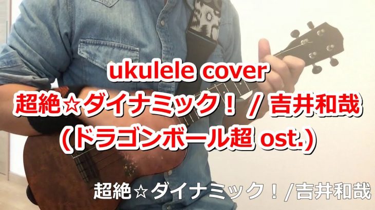 ウクレレ ukulele 超絶☆ダイナミック！/吉井和哉 ～ ドラゴンボール超 ost.