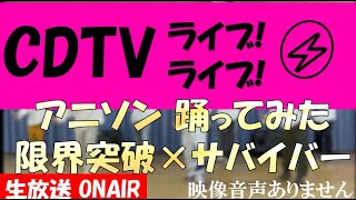 CDTVライブライブ 90分SP アニソン 本気で踊ってみた 限界突破×サバーイバー S**t kingz ドラゴンボール超 2021年6月7日 20210607　※映像音声ありません。。