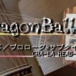 箏 序曲 ／CHA-LA HEAD-CHA-LA・ドラゴンボールZ プロローグ&サブタイトルＩ  あらすじ／DRAGONBALLZ・Prologue&SubitleⅠ BGM