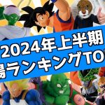 2024年上半期 一番くじ ドラゴンボール相場ランキングトップ10  VSオムニバスアメイジング 未来への決闘‼️ 激闘‼️ 天下一武道会 孫悟空 ピッコロ セル ベジータ